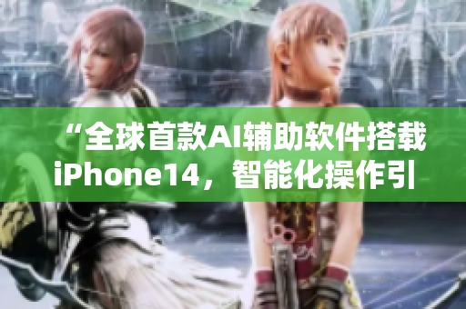 “全球首款AI辅助软件搭载iPhone14，智能化操作引领未来”