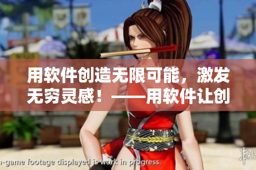 用软件创造无限可能，激发无穷灵感！——用软件让创意无限延伸