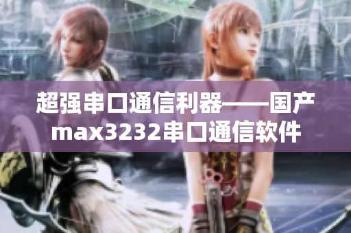 超强串口通信利器——国产max3232串口通信软件
