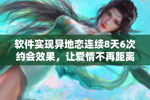 软件实现异地恋连续8天6次约会效果，让爱情不再距离遥远