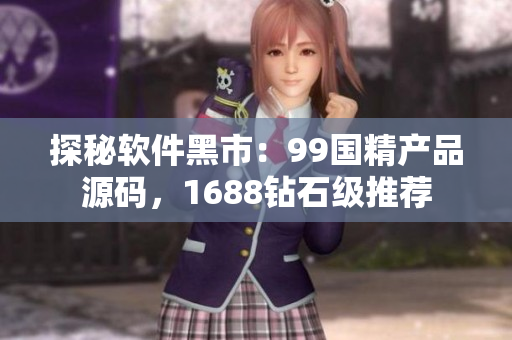 探秘软件黑市：99国精产品源码，1688钻石级推荐