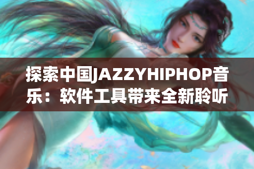 探索中国JAZZYHIPHOP音乐：软件工具带来全新聆听体验