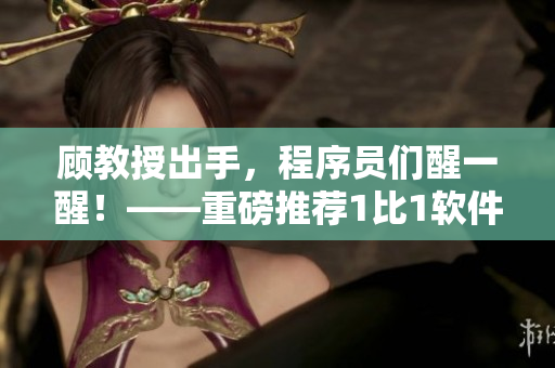 顾教授出手，程序员们醒一醒！——重磅推荐1比1软件调试技巧分享