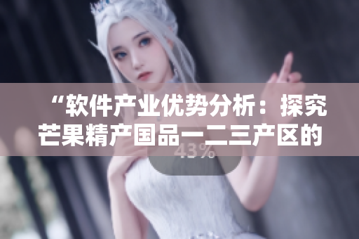 “软件产业优势分析：探究芒果精产国品一二三产区的差异”