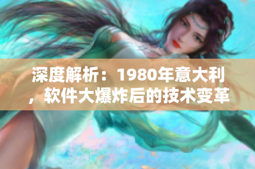 深度解析：1980年意大利，软件大爆炸后的技术变革与影响