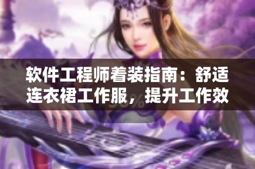 软件工程师着装指南：舒适连衣裙工作服，提升工作效率！