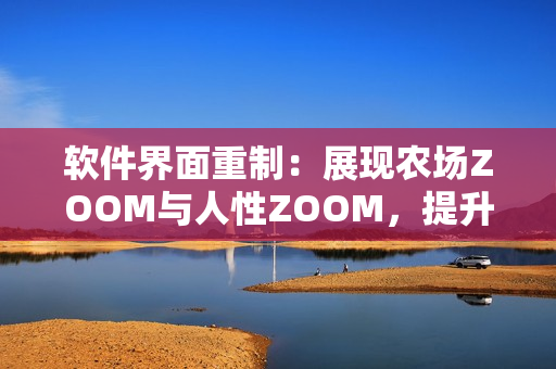 软件界面重制：展现农场ZOOM与人性ZOOM，提升用户体验