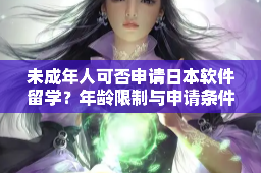 未成年人可否申请日本软件留学？年龄限制与申请条件分析