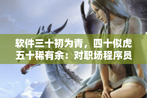 软件三十初为青，四十似虎五十稀有余：对职场程序员的启示。
