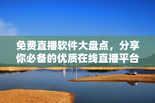 免费直播软件大盘点，分享你必备的优质在线直播平台！
