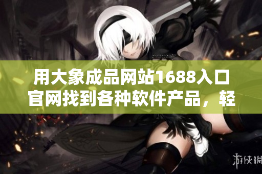 用大象成品网站1688入口官网找到各种软件产品，轻松获取所需的软件资源