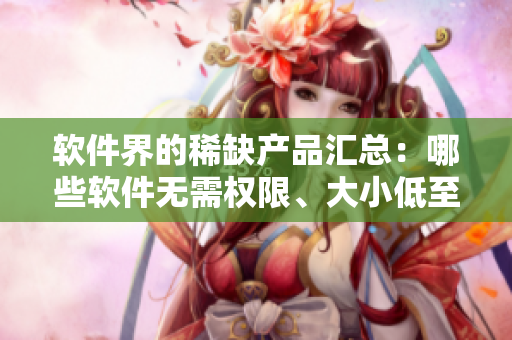 软件界的稀缺产品汇总：哪些软件无需权限、大小低至几百KB？