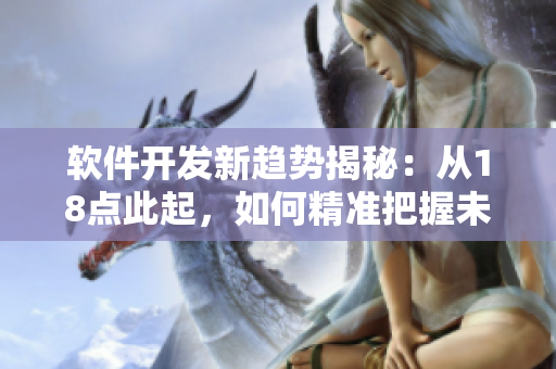 软件开发新趋势揭秘：从18点此起，如何精准把握未来发展方向？