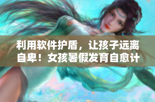 利用软件护盾，让孩子远离自卑！女孩暑假发育自愈计划表