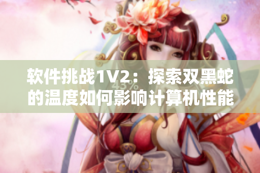 软件挑战1V2：探索双黑蛇的温度如何影响计算机性能