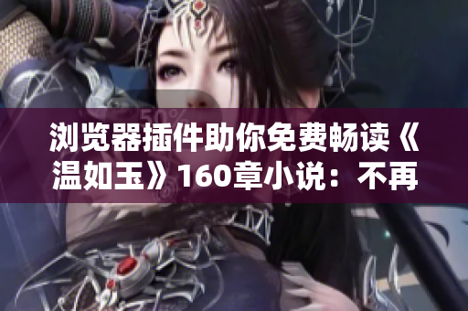 浏览器插件助你免费畅读《温如玉》160章小说：不再受限制