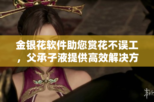 金银花软件助您赏花不误工，父承子液提供高效解决方案