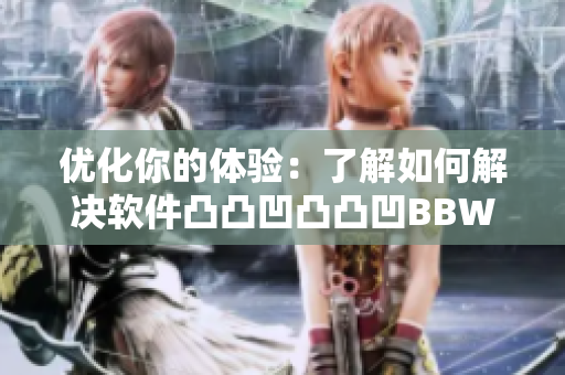优化你的体验：了解如何解决软件凸凸凹凸凸凹BBWBBWBBWBBW问题