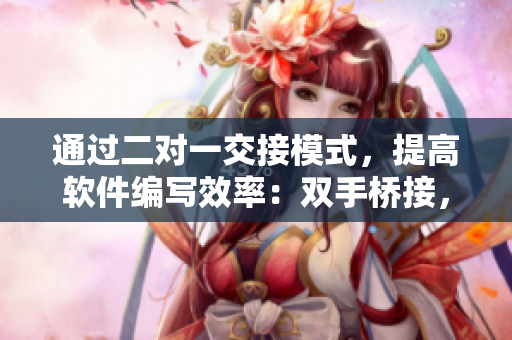 通过二对一交接模式，提高软件编写效率：双手桥接，提升开发速度