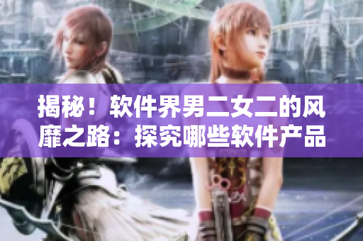 揭秘！软件界男二女二的风靡之路：探究哪些软件产品在同性恋者中受欢迎
