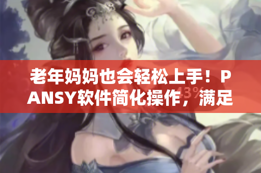 老年妈妈也会轻松上手！PANSY软件简化操作，满足中老年用户需求
