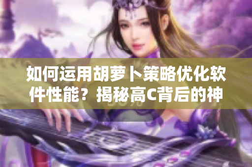 如何运用胡萝卜策略优化软件性能？揭秘高C背后的神奇秘密！