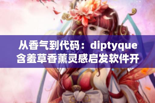 从香气到代码：diptyque含羞草香薰灵感启发软件开发者