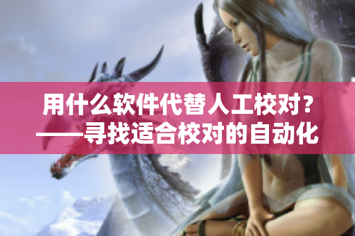 用什么软件代替人工校对？——寻找适合校对的自动化工具。