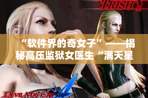 “软件界的奇女子”——揭秘高压监狱女医生“满天星”的科技之路！