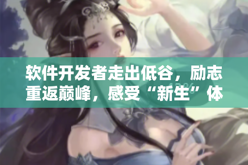 软件开发者走出低谷，励志重返巅峰，感受“新生”体验！