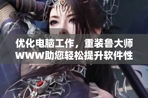 优化电脑工作，重装鲁大师WWW助您轻松提升软件性能