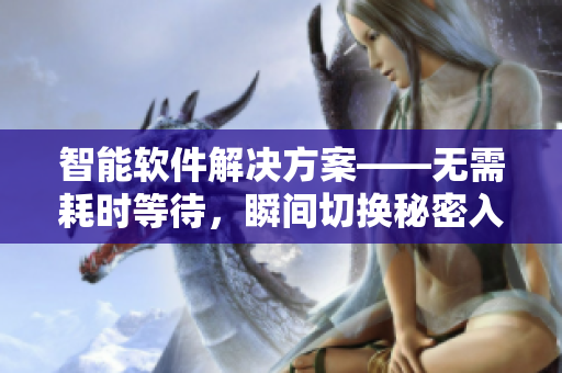 智能软件解决方案——无需耗时等待，瞬间切换秘密入口！