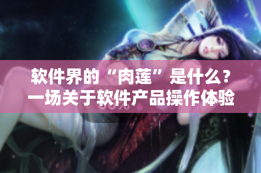软件界的“肉莲”是什么？一场关于软件产品操作体验的探讨