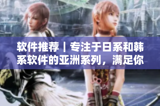 软件推荐｜专注于日系和韩系软件的亚洲系列，满足你的软件需求