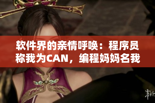 软件界的亲情呼唤：程序员称我为CAN，编程妈妈名我何。