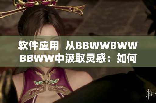 软件应用  从BBWWBWWBBWW中汲取灵感：如何用软件滋润生活