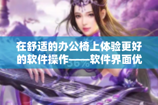 在舒适的办公椅上体验更好的软件操作——软件界面优化