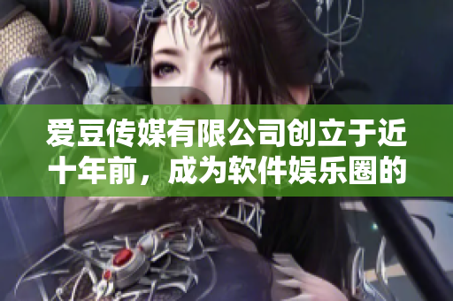 爱豆传媒有限公司创立于近十年前，成为软件娱乐圈的巨头