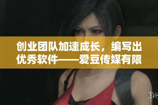 创业团队加速成长，编写出优秀软件——爱豆传媒有限公司成立于哪年？