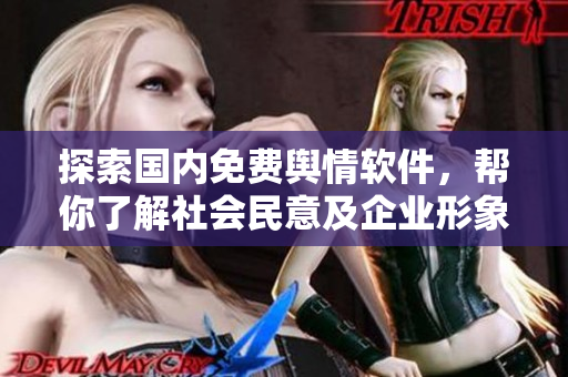 探索国内免费舆情软件，帮你了解社会民意及企业形象