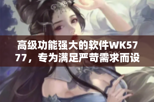 高级功能强大的软件WK5777，专为满足严苛需求而设计