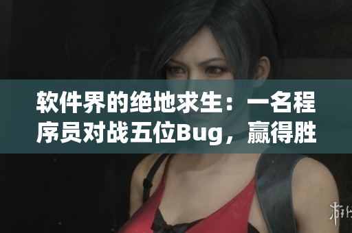 软件界的绝地求生：一名程序员对战五位Bug，赢得胜利