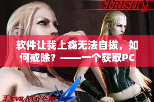 软件让我上瘾无法自拔，如何戒除？——一个获取PC软件的狂热爱好者的自白