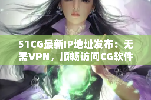 51CG最新IP地址发布：无需VPN，顺畅访问CG软件