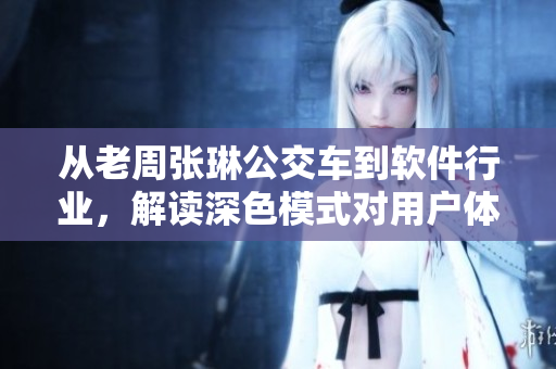 从老周张琳公交车到软件行业，解读深色模式对用户体验的影响