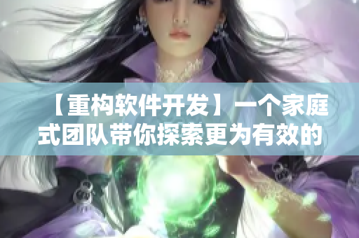 【重构软件开发】一个家庭式团队带你探索更为有效的软件开发方案