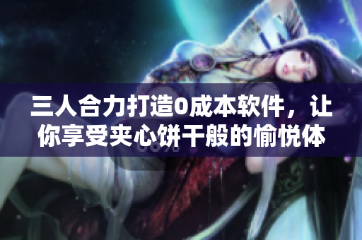 三人合力打造0成本软件，让你享受夹心饼干般的愉悦体验