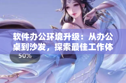 软件办公环境升级：从办公桌到沙发，探索最佳工作体验