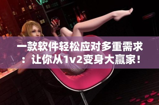 一款软件轻松应对多重需求：让你从1v2变身大赢家！
