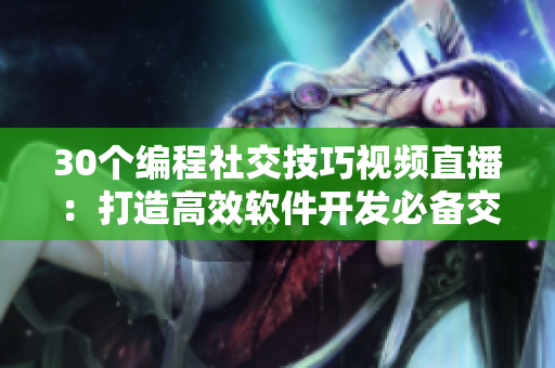30个编程社交技巧视频直播：打造高效软件开发必备交往能力